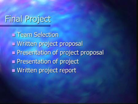 Final Project Team Selection Team Selection Written project proposal Written project proposal Presentation of project proposal Presentation of project.