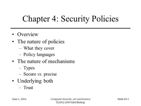 June 1, 2004Computer Security: Art and Science ©2002-2004 Matt Bishop Slide #4-1 Chapter 4: Security Policies Overview The nature of policies –What they.