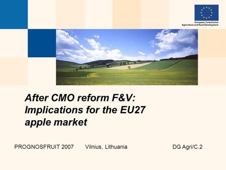 After CMO reform F&V: Implications for the EU27 apple market PROGNOSFRUIT 2007 Vilnius, Lithuania DG Agri/C.2.