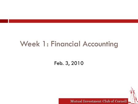 Mutual Investment Club of Cornell Week 1: Financial Accounting Feb. 3, 2010.