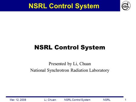Mar. 12, 2008 Li, Chuan: NSRL Control System NSRL 1 NSRL Control System Presented by Li, Chuan National Synchrotron Radiation Laboratory.