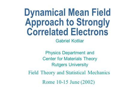 Dynamical Mean Field Approach to Strongly Correlated Electrons Gabriel Kotliar Physics Department and Center for Materials Theory Rutgers University Field.