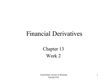 Maclachlan, Money & Banking Spring 2006 1 Financial Derivatives Chapter 13 Week 2.