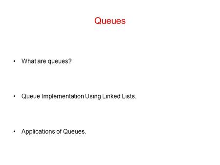 Queues What are queues? Queue Implementation Using Linked Lists. Applications of Queues.