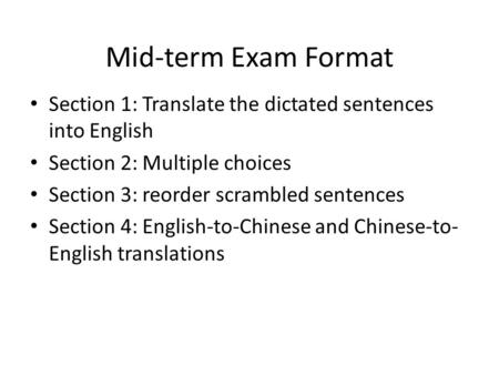 Mid-term Exam Format Section 1: Translate the dictated sentences into English Section 2: Multiple choices Section 3: reorder scrambled sentences Section.