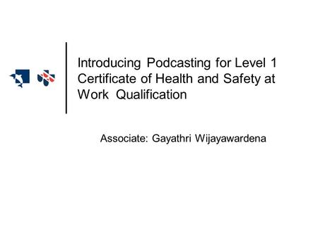 Associate: Gayathri Wijayawardena Introducing Podcasting for Level 1 Certificate of Health and Safety at Work Qualification.