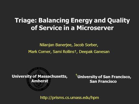 University of Massachusetts, Amherst Triage: Balancing Energy and Quality of Service in a Microserver Nilanjan Banerjee, Jacob Sorber, Mark Corner, Sami.