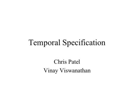 Temporal Specification Chris Patel Vinay Viswanathan.