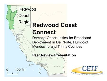 Redwood Coast Connect Demand Opportunities for Broadband Deployment in Del Norte, Humboldt, Mendocino and Trinity Counties Peer Review Presentation.