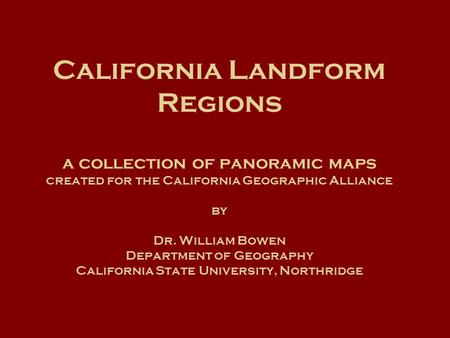 California Landform Regions a collection of panoramic maps created for the California Geographic Alliance by Dr. William Bowen Department of Geography.