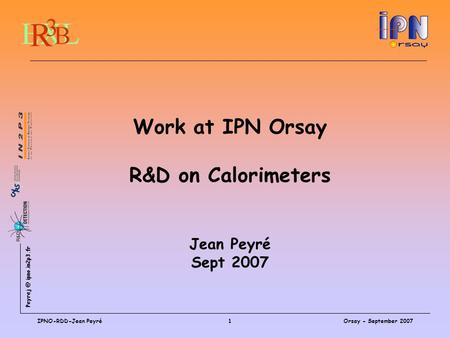 ipno.in2p3.fr Orsay - September 2007IPNO-RDD-Jean Peyré1 Work at IPN Orsay R&D on Calorimeters Jean Peyré Sept 2007.