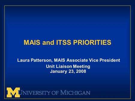 MAIS and ITSS PRIORITIES Laura Patterson, MAIS Associate Vice President Unit Liaison Meeting January 23, 2008.
