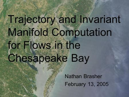 Trajectory and Invariant Manifold Computation for Flows in the Chesapeake Bay Nathan Brasher February 13, 2005.