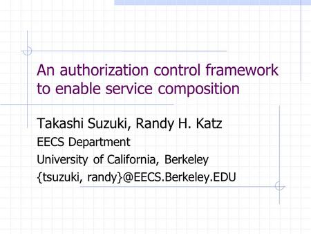 An authorization control framework to enable service composition Takashi Suzuki, Randy H. Katz EECS Department University of California, Berkeley {tsuzuki,