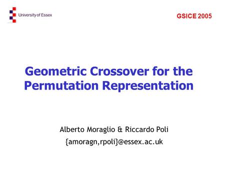 Geometric Crossover for the Permutation Representation Alberto Moraglio & Riccardo Poli GSICE 2005.