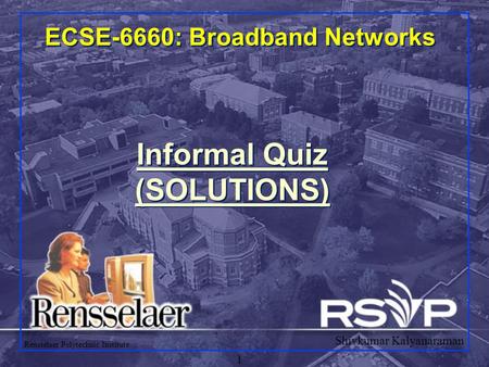 Shivkumar Kalyanaraman Rensselaer Polytechnic Institute 1 ECSE-6660: Broadband Networks Informal Quiz (SOLUTIONS) Informal Quiz (SOLUTIONS)