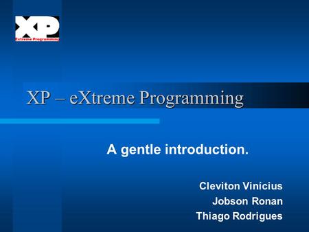 XP – eXtreme Programming A gentle introduction. Cleviton Vinícius Jobson Ronan Thiago Rodrigues.