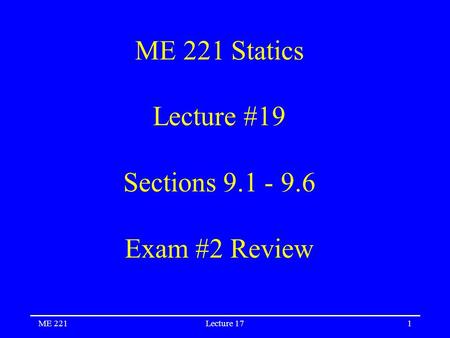 ME 221Lecture 171 ME 221 Statics Lecture #19 Sections 9.1 - 9.6 Exam #2 Review.