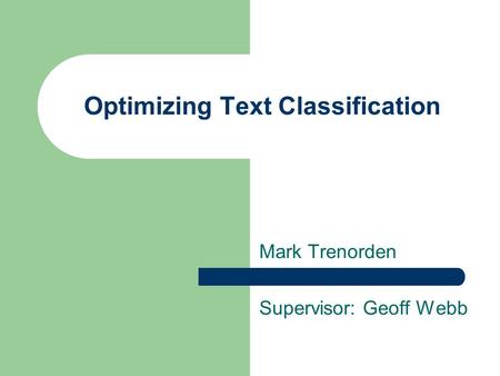 Optimizing Text Classification Mark Trenorden Supervisor: Geoff Webb.
