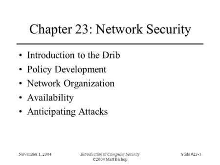 November 1, 2004Introduction to Computer Security ©2004 Matt Bishop Slide #23-1 Chapter 23: Network Security Introduction to the Drib Policy Development.