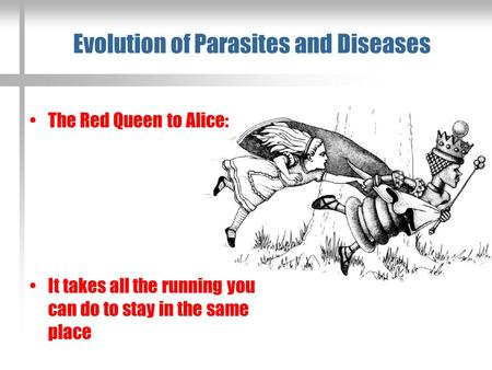 Evolution of Parasites and Diseases The Red Queen to Alice: It takes all the running you can do to stay in the same place.