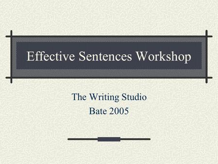 Effective Sentences Workshop The Writing Studio Bate 2005.
