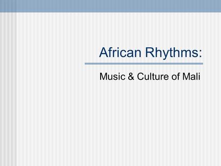 African Rhythms: Music & Culture of Mali. L’Afrique Francophone francophone = French speaking country.