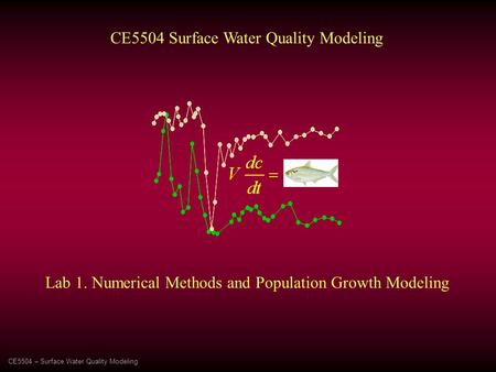 CE5504 – Surface Water Quality Modeling CE5504 Surface Water Quality Modeling Lab 1. Numerical Methods and Population Growth Modeling.