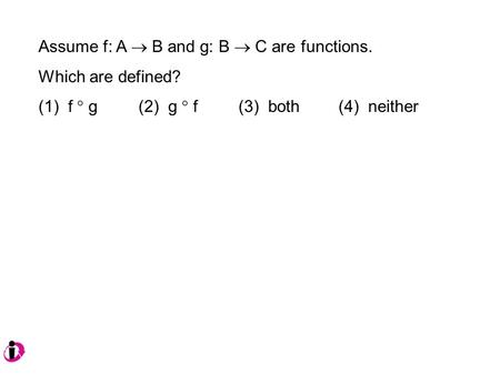 Assume f: A  B and g: B  C are functions. Which are defined? (1) f  g (2) g  f(3) both(4) neither.