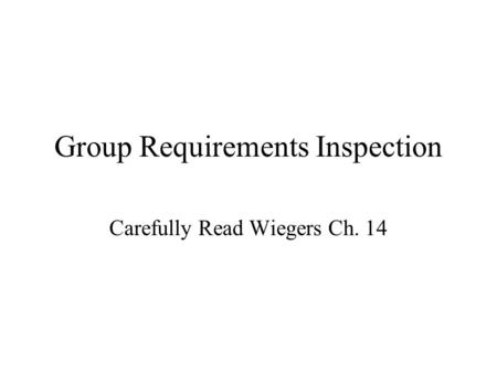 Group Requirements Inspection Carefully Read Wiegers Ch. 14.