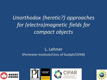 Unorthodox (heretic?) approaches for (electro)magnetic fields for compact objects L. Lehner (Perimeter Institute/Univ. of Guelph/CIFAR)