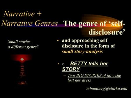 Narrative + Genres The genre of ‘self- disclosure’ and approaching self disclosure in the form of small story-analysis o BETTY tells her STORY –Two BIG.
