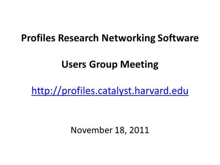 Profiles Research Networking Software Users Group Meeting   November 18, 2011.