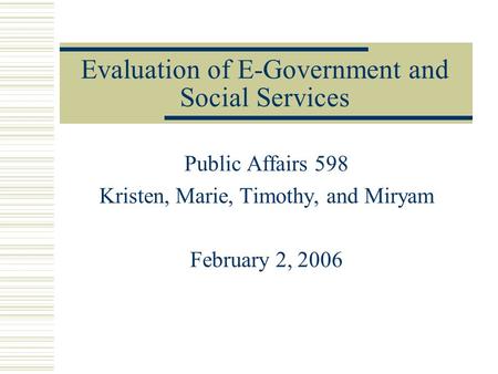Evaluation of E-Government and Social Services Public Affairs 598 Kristen, Marie, Timothy, and Miryam February 2, 2006.