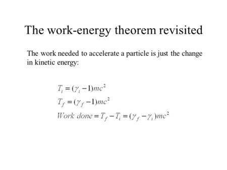 The work-energy theorem revisited The work needed to accelerate a particle is just the change in kinetic energy:
