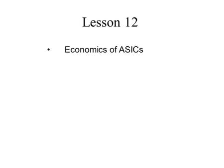 Lesson 12 Economics of ASICs.