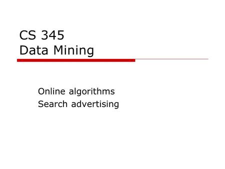 CS 345 Data Mining Online algorithms Search advertising.