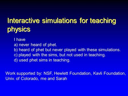 Interactive simulations for teaching physics Work supported by: NSF, Hewlett Foundation, Kavli Foundation, Univ. of Colorado, me and Sarah I have a) never.