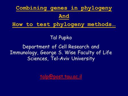 Combining genes in phylogeny And How to test phylogeny methods … Tal Pupko Department of Cell Research and Immunology, George S. Wise Faculty of Life Sciences,