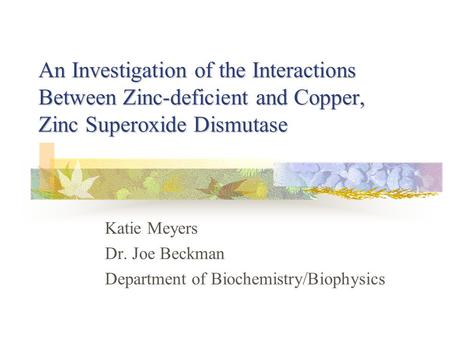 An Investigation of the Interactions Between Zinc-deficient and Copper, Zinc Superoxide Dismutase Katie Meyers Dr. Joe Beckman Department of Biochemistry/Biophysics.
