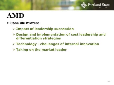 7-1 AMD Case illustrates:  Impact of leadership succession  Design and implementation of cost leadership and differentiation strategies  Technology.