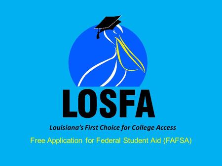 Louisiana’s First Choice for College Access Free Application for Federal Student Aid (FAFSA)