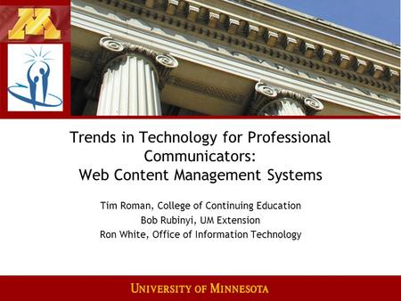 Trends in Technology for Professional Communicators: Web Content Management Systems Tim Roman, College of Continuing Education Bob Rubinyi, UM Extension.