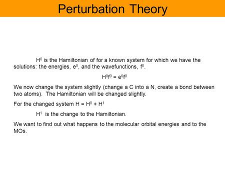 Perturbation Theory H 0 is the Hamiltonian of for a known system for which we have the solutions: the energies, e 0, and the wavefunctions, f 0. H 0 f.