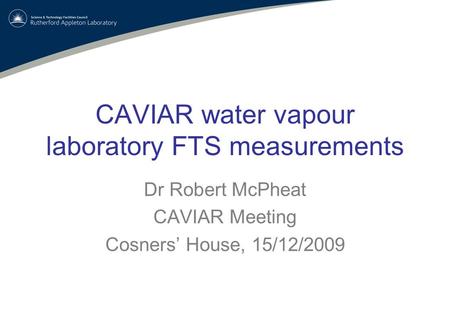 CAVIAR water vapour laboratory FTS measurements Dr Robert McPheat CAVIAR Meeting Cosners’ House, 15/12/2009.