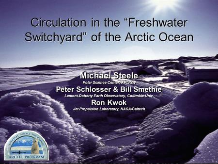 Circulation in the “Freshwater Switchyard” of the Arctic Ocean Michael Steele Polar Science Center, APL/UW Peter Schlosser & Bill Smethie Lamont-Doherty.