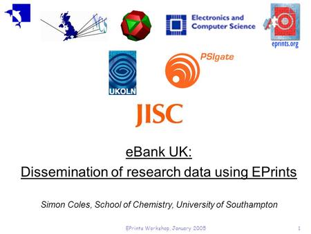 EPrints Workshop, January 20051 eBank UK: Dissemination of research data using EPrints Simon Coles, School of Chemistry, University of Southampton.