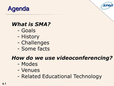 What is SMA? - Goals - History - Challenges - Some facts How do we use videoconferencing? - Modes - Venues - Related Educational Technology 4.1 Agenda.