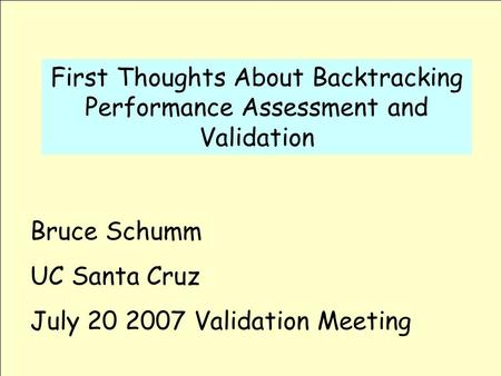 First Thoughts About Backtracking Performance Assessment and Validation Bruce Schumm UC Santa Cruz July 20 2007 Validation Meeting.