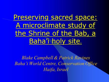 Preserving sacred space: A microclimate study of the Shrine of the Bab, a Baha’i holy site. Blake Campbell & Patrick Ravines Baha’i World Centre, Conservation.
